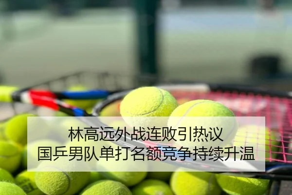林高远外战连败引热议 国乒男队单打名额竞争持续升温